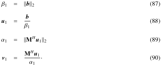 \begin{eqnarray} \label{eq:initbeta} \beta_1&=&\|\bb\|_2\\[3mm] \label{eq:initu} \bu_1&=&\frac{\bb}{\beta_1}\\[3mm] \alpha_1&=&\|\bM^H\bu_1\|_2\\[3mm] \bv_1&=& \frac{\bM^H\bu_1}{\alpha_1}\cdot \end{eqnarray}