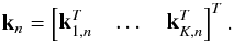 \begin{equation} \bk_n=\begin{bmatrix} \bk_{1,n}^T &\dots & \bk_{K,n}^T \end{bmatrix}^T. \end{equation}