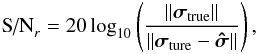 \begin{eqnarray*} \text{S/N}_r = 20 \log_{10} \left (\frac{\| \bsigma_{\text{true}} \|}{\| \bsigma_{\text{ture}}-\bsigmah \|} \right), \end{eqnarray*}