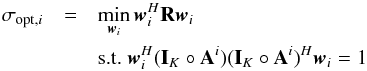 \appendix \setcounter{section}{2} \begin{eqnarray} \sigma_{\text{opt},i}&=&\min_{\bw_i} \bw_{i}^H\bR\bw_{i} \\ && \text{s.t.~} \bw_i^H(\bI_K \circ \bA^i)(\bI_K \circ \bA^i)^H\bw_i=1 \notag \end{eqnarray}