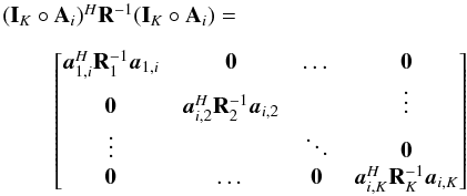\appendix \setcounter{section}{2} \begin{equation} \begin{array}{l} (\bI_K \circ \bA_i)^H\bR^{-1}(\bI_K \circ \bA_i)=\\[3mm] ~~~~~~~~~\begin{bmatrix} \ba_{1,i}^H\bR_1^{-1}\ba_{1,i} & \zeros & \dots & \zeros \\ \zeros & \ba_{i,2}^H\bR_2^{-1}\ba_{i,2} &&\vdots \\ \vdots & &\ddots & \zeros\\ \zeros &\dots &\zeros & \ba_{i,K}^H\bR_K^{-1}\ba_{i,K} \end{bmatrix} \end{array} \end{equation}