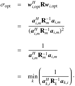 \appendix \setcounter{section}{2} \begin{eqnarray} \sigma_{\rm opt}&=& \bw_{i,\text{opt}}^H\bR\bw_{i,\text{opt}} \notag \\[3mm] &=&\frac{\ba_{i,m}^H\bR^{-1}_m\ba_{i,m}}{(\ba_{i,m}^H\bR^{- 1}_m\ba_{i,m})^2} \notag \\[3mm] &=&\frac{1}{\ba_{i,m}^H\bR_m^{-1}\ba_{i,m}} \notag \\[3mm] &=&\min_k\left(\frac{1}{\ba_{k,i}^H\bR_k^{-1}\ba_{k,i}}\right)\cdot \end{eqnarray}