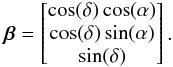 \begin{eqnarray*} \bbeta=\begin{bmatrix} \cos(\delta)\cos(\alpha) \\ \cos(\delta)\sin(\alpha) \\ \sin(\delta) \end{bmatrix}. \end{eqnarray*}
