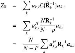 \appendix \setcounter{section}{3} \begin{eqnarray} Z_0&=&\sum_k \ba_{k,i}\MCE\{\bRh_{k}^{-1}\}\ba_{k,i} \notag \\ &=&\sum_k \ba_{k,i}^H\frac{N\bR_{k}^{-1}}{N-p}\ba_{k,i} \notag \\ &=&\frac{N}{N-P}\sum_k \ba_{k,i}^H\bR_{k}^{-1}\ba_{k,i} \end{eqnarray}