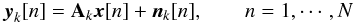\begin{eqnarray} \label{eq:samplemodel} \by_k[n]=\bA_k\bx[n]+\bn_k[n], \qquad n = 1, \cdots, N \end{eqnarray}