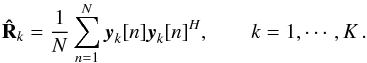\begin{equation} \bRh_{k} = \frac{1}{N} \sum_{n=1}^{N} \by_k[n]\by_k[n]^H, \qquad k = 1, \cdots, K \,. \end{equation}