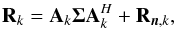 \begin{equation} \label{eq:cov_def} \bR_k = \bA_k \bSigma\bA_k^H+\bR_{\bn,k}, \end{equation}