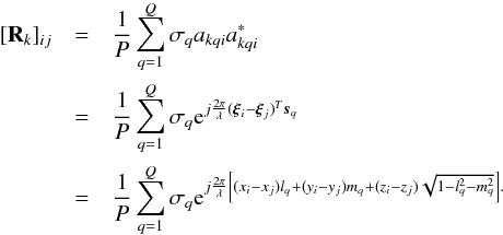 \begin{eqnarray} [\bR_k]_{ij}&=& \frac{1}{P} \sum_{q=1}^Q \sigma_q a_{kqi} a_{kqi}^* \notag \\ &=&\frac{1}{P}\sum_{q=1}^Q \sigma_q {\rm e}^{j\frac{2 \pi}{\lambda} (\bxi_i-\bxi_j)^T\bs_q}\notag \\ &=&\frac{1}{P}\sum_{q=1}^Q \sigma_q {\rm e}^{j\frac{2 \pi}{\lambda} \left [(x_i-x_j)l_q + (y_i-y_j)m_q+(z_i-z_j)\sqrt{1-l^2_q-m^2_q} \right].} \end{eqnarray}