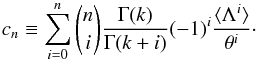 \begin{equation} c_n\equiv \sum_{i=0}^n {n \choose i} \frac{\Gamma(k)}{\Gamma(k+i)}(-1)^i\frac{\langle\Lambda^i\rangle}{\theta^i}\cdot \label{cn} \end{equation}