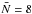 \hbox{$\bar N=8$}