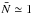 \hbox{$\bar N \simeq 1$}