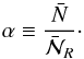 \begin{equation} \alpha\equiv \frac{\bar N}{\bar{\mathcal{N}}_R}\cdot \label{alpha} \end{equation}