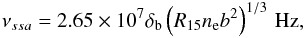 \begin{eqnarray} \nu_{ssa} = 2.65\times 10^{7} \delta_{\rm b} \left( R_{15} n_{\rm e} b^2 \right)^{1/3} \,\mbox{Hz}, \label{eq:nussa} \end{eqnarray}