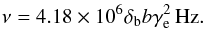 \appendix \setcounter{section}{2} \begin{eqnarray} \nu = 4.18\times 10^6 \delta_{\rm b} b \gamma_{\rm e}^2 \, \mbox{Hz} \label{eq:synfreq}. \end{eqnarray}