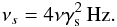\appendix \setcounter{section}{2} \begin{eqnarray} \nu_{s} = 4\nu \gamma_{\rm s}^2 \, \mbox{Hz} \label{eq:sscfreq}. \end{eqnarray}