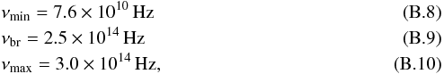 \appendix \setcounter{section}{2} \begin{eqnarray} && \nu_{\rm min} = 7.6\times 10^{10}\, \mbox{Hz} \\ && \nu_{\rm br} = 2.5\times 10^{14}\, \mbox{Hz} \\ && \nu_{\rm max} = 3.0\times 10^{14}\, \mbox{Hz}, \end{eqnarray}