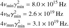 \appendix \setcounter{section}{2} \begin{eqnarray*} && 4\nu_{\rm min}\gamma_{\rm min}^2 = 8.0\times 10^{15}\, \mbox{Hz} \\ && 4\nu_{\rm br}\gamma_{\rm min}^2 = 2.6\times 10^{19}\, \mbox{Hz} \\ && 4\nu_{\rm max}\gamma_{\rm min}^2 = 3.1 \times 10^{19}\, \mbox{Hz}. \end{eqnarray*}