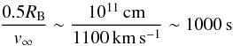 \begin{equation} \frac {0.5R_{\rm B}}{v_{\rm \infty}}\sim\frac{10^{11}\,\rm cm}{1100\,\rm km\,s^{-1}}\sim1000\,\rm s \end{equation}