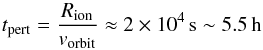 \begin{equation} t_{\rm pert}=\frac{R_{\rm ion}}{v_{\rm orbit}}\approx2\times10^4\,\rm s\sim5.5\,h \end{equation}