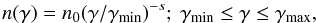$$ n(\gamma) = n_0 (\gamma/\gamma_{\rm min})^{-s};\ \gamma_{\rm min}\leq\gamma\leq\gamma_{\rm max}, $$