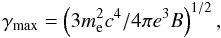 $$ \gamma_{\rm max} = \left(3 m_{\rm e}^2 c^4/4\pi e^3 B\right)^{1/2} , $$