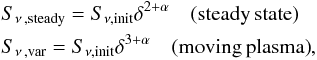 \begin{eqnarray*} &&S_{\nu\,,\mathrm{steady}}=S_{\nu,\mathrm{init}}\delta^{2+\alpha}\quad\mathrm{(steady\,state)}\\ &&S_{\nu\,,\mathrm{var}}=S_{\nu,\mathrm{init}}\delta^{3+\alpha}\quad\mathrm{(moving\,plasma)}, \end{eqnarray*}