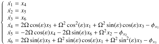 \begin{equation} \left\lbrace \begin{array}{l} \dot{x_1} = x_4 \\ \dot{x_2} = x_5 \\ \dot{x_3} = x_6 \\ \dot{x_4} = 2\Omega \cos(\varepsilon) x_5 + \Omega^2 \cos^2(\varepsilon) x_1 + \Omega^2 \sin(\varepsilon)\cos(\varepsilon)x_3 - \phi_{x_1} \\ \dot{x_5} = -2\Omega \cos(\varepsilon)x_4 -2\Omega \sin(\varepsilon)x_6 + \Omega^2 x_2 - \phi_{x_2} \\ \dot{x_6} = 2\Omega \sin(\varepsilon)x_5 + \Omega^2 \sin(\varepsilon) \cos(\varepsilon) x_1 + \Omega^2 \sin^2(\varepsilon) x_3 - \phi_{x_3}\\ \end{array} \right. \label{eqn:systmodel} \end{equation}
