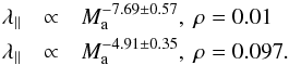 \begin{eqnarray} \label{Eq:LPAX1} \lambda_{\parallel} &\propto& M_{\rm a}^{-7.69 \pm 0.57} , \ \rm{\rho=0.01} \nonumber \\ \lambda_{\parallel} &\propto& M_{\rm a}^{-4.91 \pm 0.35} ,\ \rm{\rho=0.097}. \end{eqnarray}
