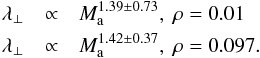 \begin{eqnarray} \lambda_{\perp} &\propto& M_{\rm a}^{1.39 \pm 0.73} ,\ \rm{\rho=0.01} \nonumber \\ \lambda_{\perp} &\propto& M_{\rm a}^{1.42 \pm 0.37} ,\ \rm{\rho=0.097}. \end{eqnarray}