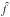 \hbox{$\hat{f}$}