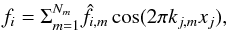 \begin{eqnarray} f_i=\Sigma_{m=1}^{N_m} \hat{f}_{i,m} \cos(2\pi k_{j,m} x_j), \end{eqnarray}
