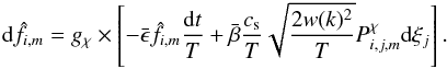 \begin{eqnarray} \label{Eq:OU} {\rm d}\hat{f}_{i,m} = g_{\chi} \times \left[-\bar{\epsilon} \hat{f}_{i,m} {{\rm d}t \over T} + \bar{\beta} {c_{\rm s} \over T} \sqrt{{2 w(k)^2 \over T}} P^{\chi}_{i,j,m} {\rm d}\xi_j\right]. \end{eqnarray}