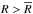 \hbox{$R>\Rbar$}