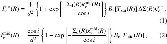 \begin{eqnarray} \label{eq:Isur} I_{\nu}^{\sur}(R) &=& \frac{1}{d^{2}} \left\{1+\exp{\left[-\frac{\Sigma_{\mathrm{d}}(R)\kappa_{\nu}^{\mid}(R)}{\cos{i}}\right]}\right\}B_{\nu}[T_{\sur}(R)]\,\Delta \Sigma(R) \kappa_{\nu}^{\sur}\,,\\ \label{eq:Imid} I_{\nu}^{\mid}(R) &=& \frac{\cos{i}}{d^{2}} \left\{1-\exp{\left[-\frac{\Sigma_{\mathrm{d}}(R)\kappa_{\nu}^{\mid}(R)}{\cos{i}}\right]}\right\}B_{\nu}[T_{\mid}(R)]\,, \end{eqnarray}