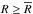 \hbox{$R\geq\Rbar$}