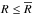 \hbox{${R \leq \Rbar}$}