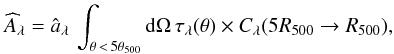\begin{eqnarray} \widehat{A}_{\lambda} = \hat{a}_{\lambda} \, \int_{\theta\, <\, 5 \theta_{500}} {\rm d}\Omega \, \tau_\lambda (\theta) \times C_\lambda(5R_{500} \rightarrow R_{500}), \end{eqnarray}