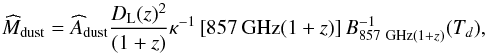 \begin{equation} \estMd=\widehat{A}_{\rm dust}{D_{\rm L}(z)^2 \over (1+z)}\kappa^{-1}\left[857\,{\rm GHz}(1+z)\right] B_{857~{\rm GHz}(1+z)}^{-1}(T_{d}), \label{eq:mdust} \end{equation}