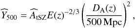 \begin{equation} \widehat{Y}_{500} = \widehat{A}_{\rm tSZ} E(z)^{-2/3} \left( \frac{D_{\rm A}(z)}{500\,{\rm Mpc}}\right)^2, \label{eq:yintrinsic} \end{equation}