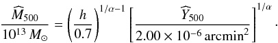 \begin{equation} \frac{\estMfive}{10^{13} \, M_{\odot}}= \left( \frac{h}{0.7}\right)^{1/\alpha-1} \left[\frac{\widehat{Y}_{500} }{2.00 \times 10^{-6} \, {\rm arcmin}^2}\right]^{1/\alpha}\cdot \label{eq:ymhalo} \end{equation}