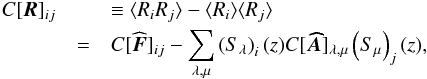 \begin{eqnarray} C[\vec{R}]_{i j} && \equiv \langle{{R_{i}} {R_{j}} \rangle} -\langle{{R_{i}} \rangle}\langle{{R_{j}} \rangle}\nonumber \\ & =& C[\widehat{\vec{F}}]_{i j} - \sum_{\lambda, \mu}{ \left({S}_{\lambda}\right)_{i}(z) C[\vec{\widehat{A}}]_{\lambda, \mu} \left({S}_{\mu}\right)_{j}(z)}, \end{eqnarray}