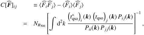 \begin{eqnarray} C[\widehat{\vec{F}}]_{i j} & & \equiv \langle{{\widehat{F}_{i}} {\widehat{F}_{j}} \rangle}- \langle{{\widehat{F}_{i}} \rangle}\langle{{\widehat{F}_{j}} \rangle} \nonumber\\ & = & N_{R_{500}} \left[\int {\rm d}^2k\; \frac{ \left({t_{\rm qso}^{*}}\right)_{i}(\vec{k}) \, \left({t_{\rm qso}}\right)_{j}(\vec{k}) \, {P_{i j}(\vec{k})} }{{P_{ii}(\vec{k})} \, {P_{jj}(\vec{k})}}\right]^{-1}, \end{eqnarray}