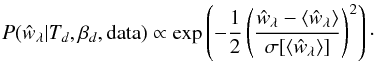 \begin{equation} P({\hat{w}}_{\lambda} | T_{d}, \beta_{d}, {\rm data}) \propto \exp\left(-\frac{1}{2} \left(\frac{{\hat{w}}_{\lambda}-\langle{{\hat{w}_{\lambda}} \rangle}}{\sigma[\langle{\hat{{w}}_{\lambda}\rangle}]} \right)^2\right)\cdot \end{equation}