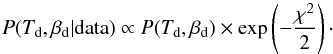 \begin{equation} P(T_{\rm d}, \beta_{\rm d} | {\rm data}) \propto P(T_{\rm d}, \beta_{\rm d}) \times \exp\left(-\frac{\chi^2}{2}\right)\cdot \end{equation}