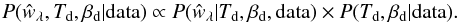 \begin{equation} P({\hat{w}}_{\lambda}, T_{\rm d}, \beta_{\rm d} | {\rm data}) \propto P({\hat{w}}_{\lambda} | T_{\rm d}, \beta_{\rm d}, {\rm data}) \times P(T_{\rm d}, \beta_{\rm d} | {\rm data}). \end{equation}