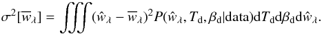\begin{equation} \sigma^2[{\overline{w}}_{\lambda}]= \iiint ({\hat{w}}_{\lambda}-\overline{{w}}_{\lambda})^2 P({\hat{w}}_{\lambda}, T_{\rm d}, \beta_{\rm d} | {\rm data}) {\rm d}T_{\rm d} {\rm d}\beta_{\rm d} {\rm d}{\hat{w}}_{\lambda}. \end{equation}