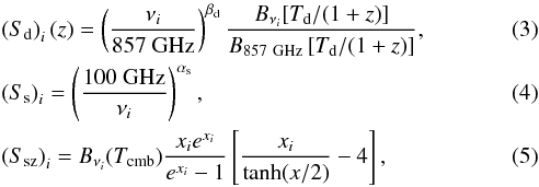 \begin{eqnarray} &&\left(S_{\rm d}\right)_i(z) = \left ({\nui \over 857~{\rm GHz}} \right )^{\beta_{\rm d}} {B_{\nui}[T_{\rm d}/(1+z)] \over B_{857~{\rm GHz}} \, [T_{\rm d}/(1+z)]}, \\ &&\left(S_{\rm s}\right)_i= \left ( {100~{\rm GHz} \over \nu_i } \right )^{\alpha_{\rm s}},\\ &&\left(S_{\rm sz}\right)_i= B_{\nui}(T_{\rm cmb}){x_i e^{x_i} \over e^{x_i}-1} \left [ {x_i \over \tanh(x/2)} - 4 \right], \end{eqnarray}