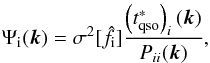 \begin{equation} \Psi_{\rm i}(\vec{k}) = \sigma^2[ \hat{f}_{\rm i}] \frac{\left(t_{\rm qso}^{*}\right)_i(\vec{k}) }{P_{ii}(\vec{k})}, \end{equation}