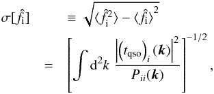 \begin{eqnarray} \label{eq:sigt_flux} \sigma[\hat{f}_{\rm i} ] && \equiv \sqrt{ \langle{ \hat{f}_{\rm i}^2 \rangle} - \langle{ \hat{f}_{\rm i} \rangle}^2} \nonumber\\ & = & \left[\int {\rm d}^2k\; \frac{ \left| \left(t_{\rm qso}\right)_i(\vec{k}) \right|^2}{P_{ii}(\vec{k})}\right]^{-1/2}, \end{eqnarray}