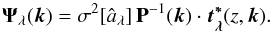 \begin{equation} \vec{{\Psi}}_{\lambda}(\vec{k}) = \sigma^2[\hat{a}_{\lambda}] \, \mathbf{P}^{-1}(\vec{k})\cdot \vec{t_{\lambda}^{*}}(z,\vec{k}). \end{equation}